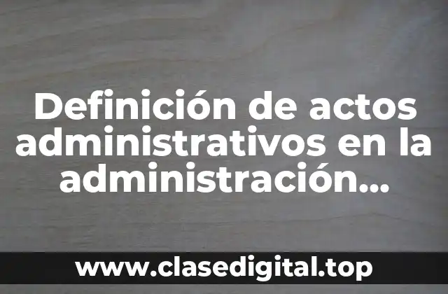 Definición de actos administrativos en la administración pública