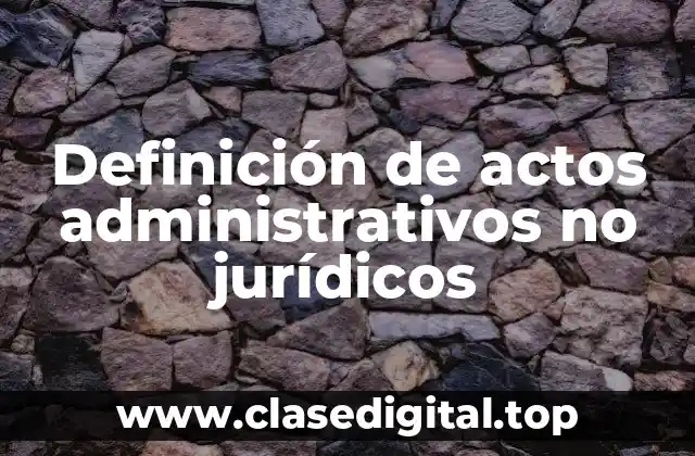 Definición de actos administrativos no jurídicos