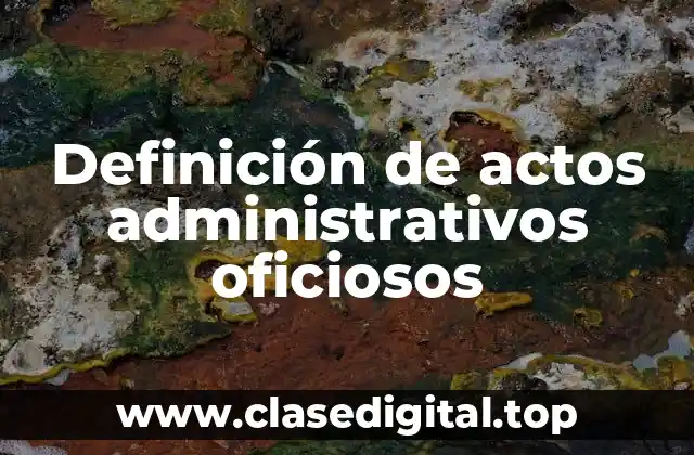Ejemplos de actos administrativos oficiosos