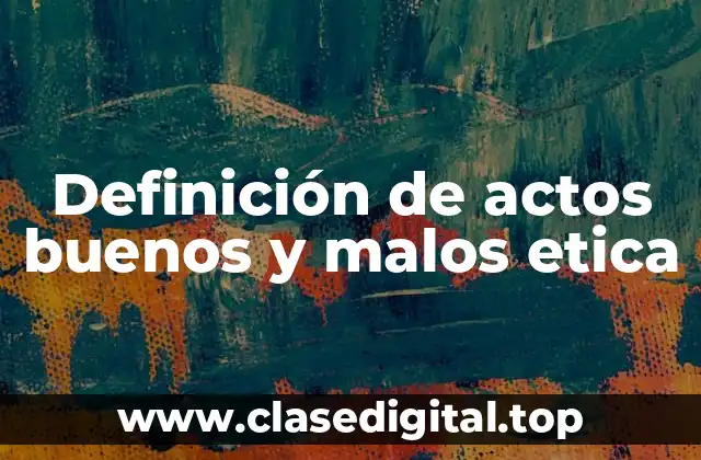 Definición de actos buenos y malos etica
