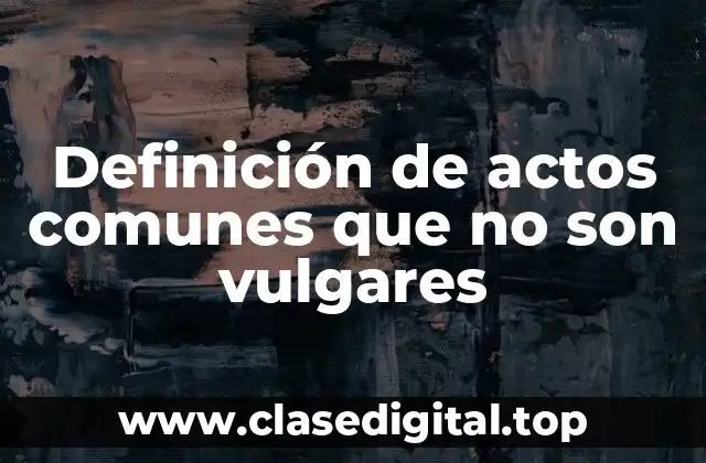 Ejemplos de actos comunes que no son vulgares