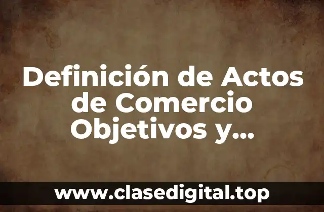 Definición de Actos de Comercio Objetivos y Subjetivos