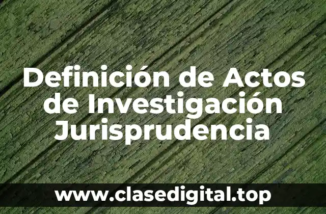 Definición de Actos de Investigación Jurisprudencia