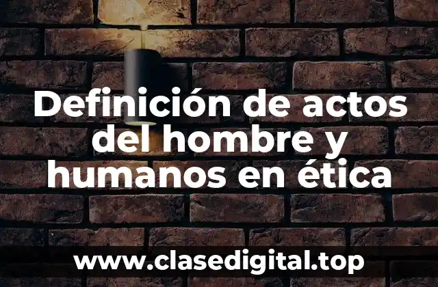 Definición de actos del hombre y humanos en ética