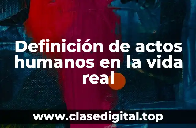 Definición de actos humanos en la vida real