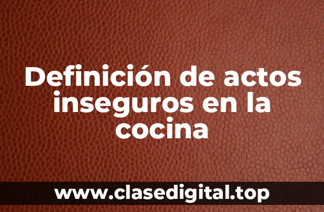 Ejemplos de actos inseguros en la cocina