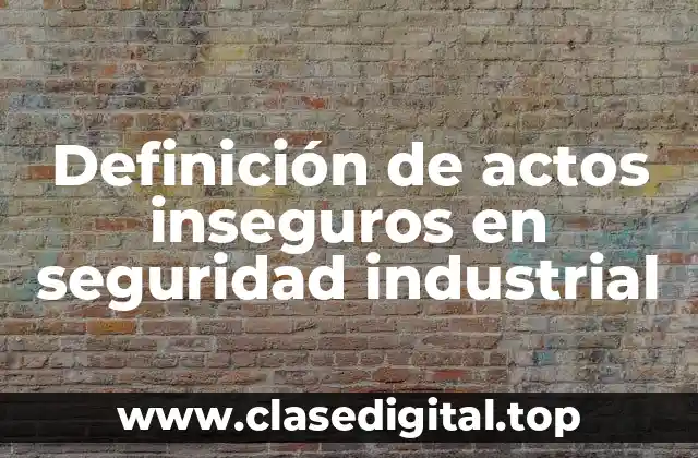 Definición de actos inseguros en seguridad industrial