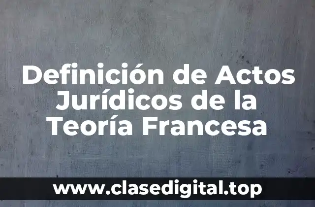 Definición de Actos Jurídicos de la Teoría Francesa