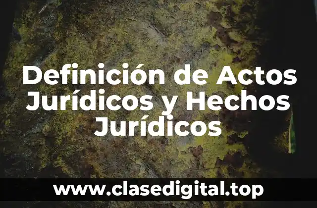 Definición de Actos Jurídicos y Hechos Jurídicos