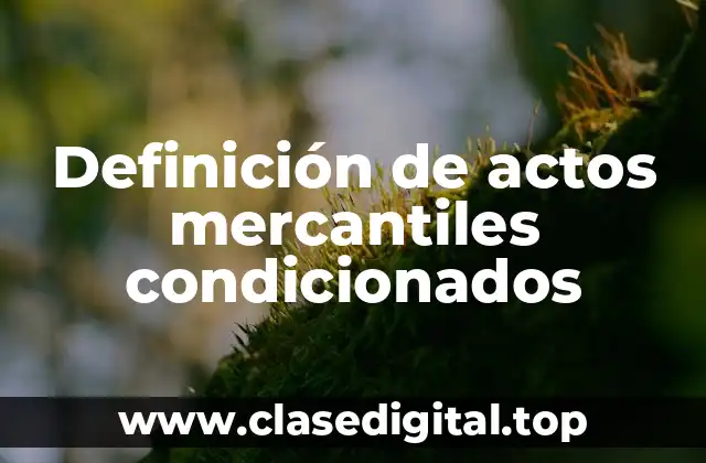 Definición de actos mercantiles condicionados