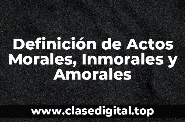 Definición de Actos Morales, Inmorales y Amorales