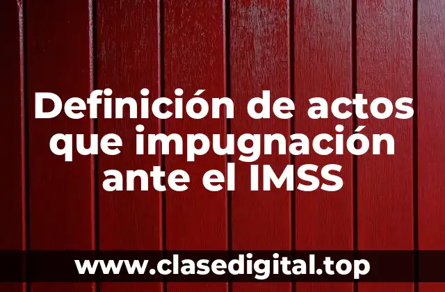 Definición de actos que impugnación ante el IMSS
