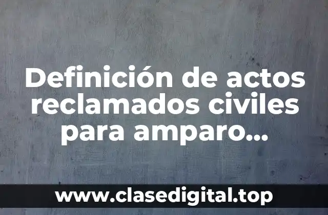 Definición de actos reclamados civiles para amparo indirecto