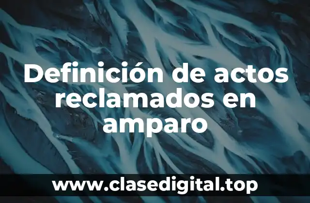 Definición de actos reclamados en amparo