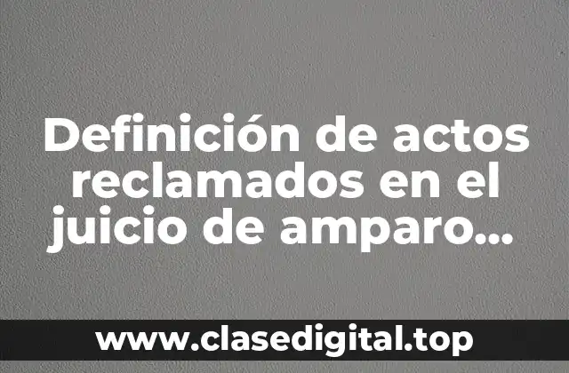 Ejemplos de actos reclamados en el juicio de amparo indirecto