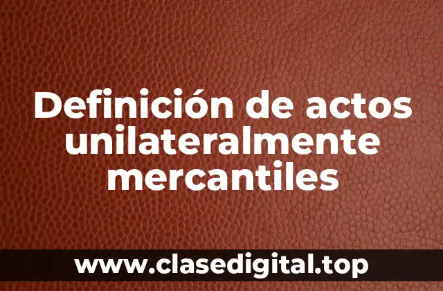 Definición de actos unilateralmente mercantiles