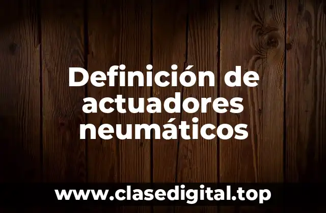 Definición de actuadores neumáticos