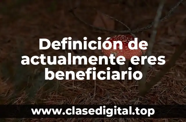 Definición de actualmente eres beneficiario