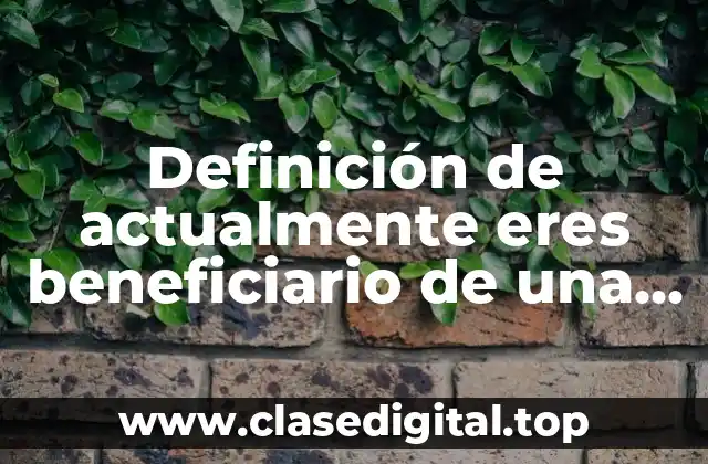 Definición de actualmente eres beneficiario de una beca