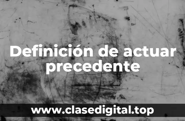 Definición de actuar precedente