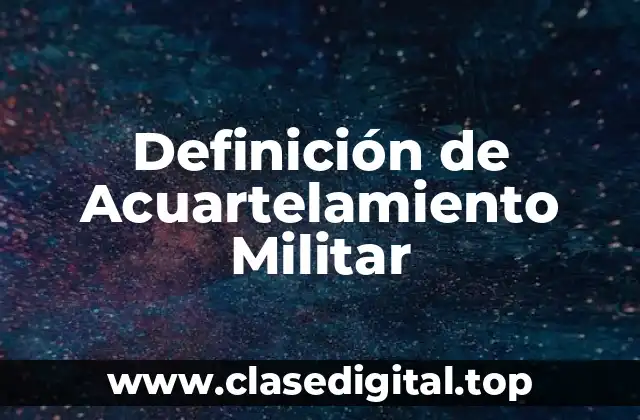 Definición de Acuartelamiento Militar