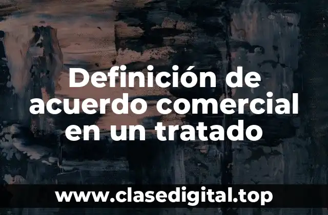 Definición de acuerdo comercial en un tratado