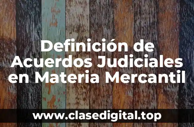 Definición de Acuerdos Judiciales en Materia Mercantil