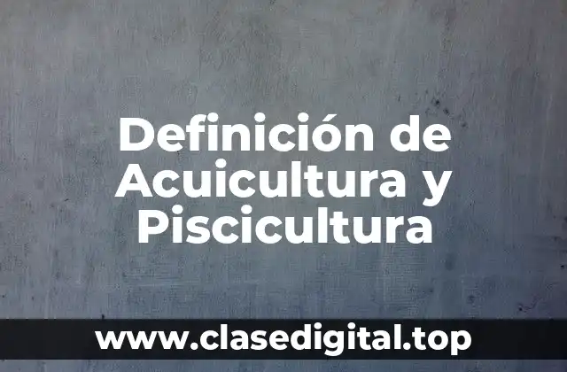 Definición de Acuicultura y Piscicultura