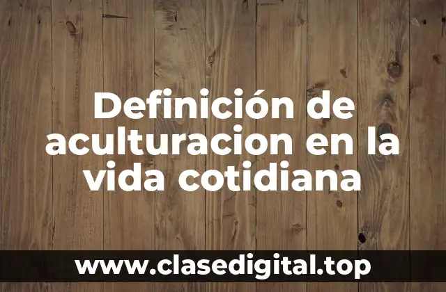Definición de aculturacion en la vida cotidiana