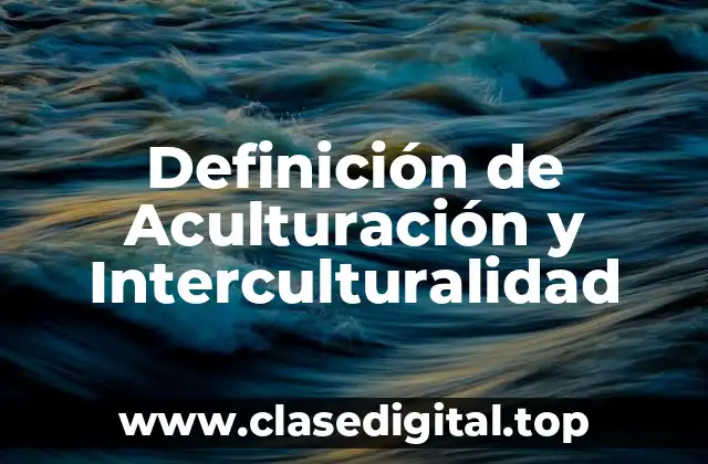 Definición de Aculturación y Interculturalidad