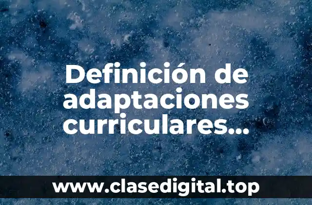 Definición de adaptaciones curriculares individualizadas