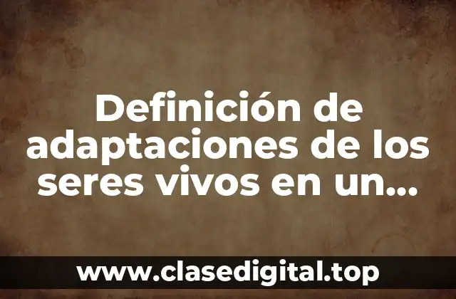 Ejemplos de adaptaciones de los seres vivos en un ecosistema