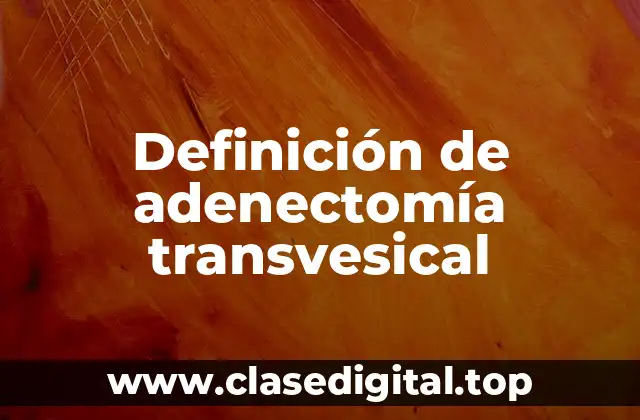 Definición técnica de adenectomía transvesical