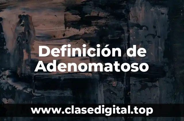 Definición de Adenomatoso