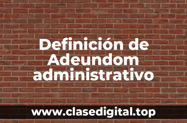 Definición de Adeundom administrativo