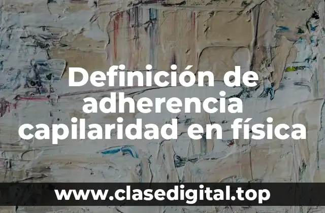 Definición de adherencia capilaridad en física