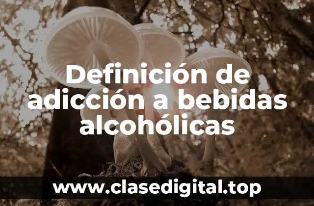 Definición de adicción a bebidas alcohólicas