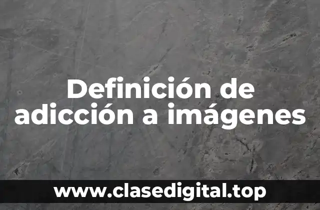 Definición de adicción a imágenes