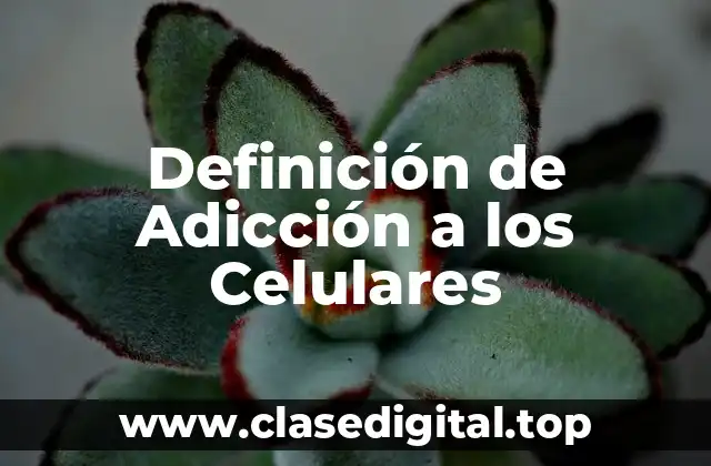 Definición de Adicción a los Celulares