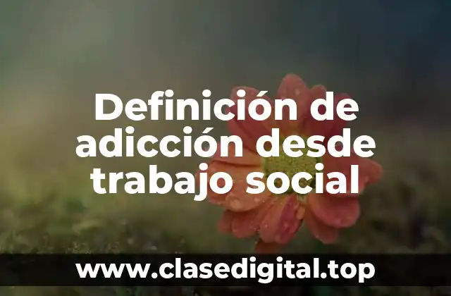 Definición de adicción desde trabajo social