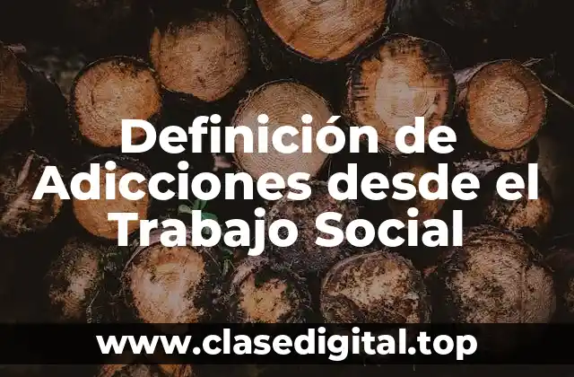Definición de Adicciones desde el Trabajo Social