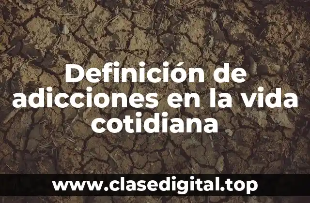 Definición de adicciones en la vida cotidiana
