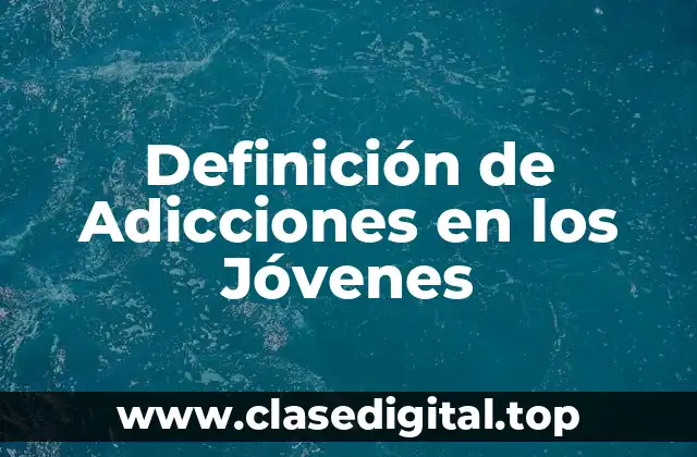 Definición de Adicciones en los Jóvenes