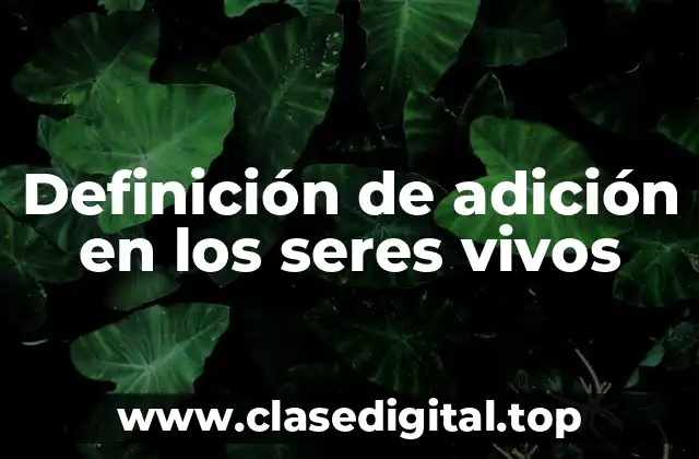 Definición de adición en los seres vivos