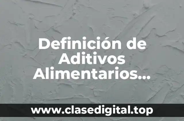 Definición de Aditivos Alimentarios Normativa
