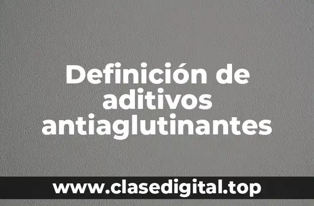 Definición de aditivos antiaglutinantes