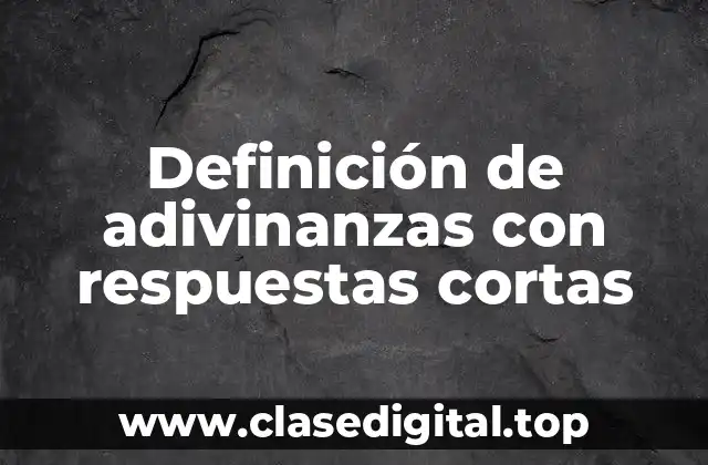 Definición de adivinanzas con respuestas cortas