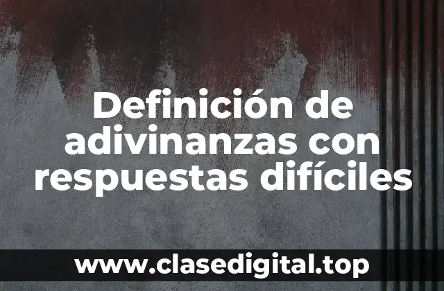 Definición de adivinanzas con respuestas difíciles