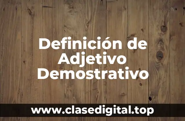 Definición Técnica de Adjetivo Demostrativo