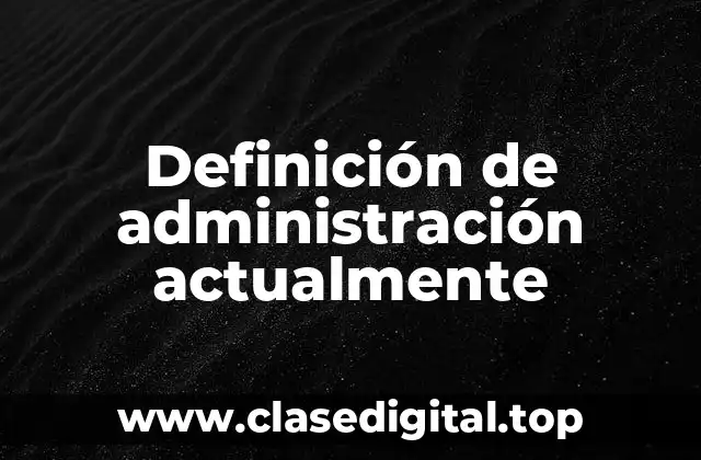 Definición de administración actualmente